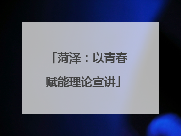 菏泽：以青春赋能理论宣讲