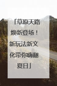 草原天路焕新登场！新玩法新文化带你嗨翻夏日