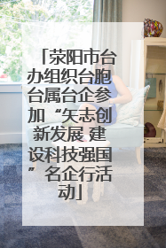荥阳市台办组织台胞台属台企参加“矢志创新发展 建设科技强国”名企行活动