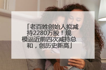 老百姓创始人拟减持2280万股！规模逼近前四次减持总和，创历史新高