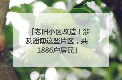 老旧小区改造！涉及淄博这些片区，共1886户居民