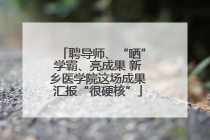 聘导师、“晒”学霸、亮成果 新乡医学院这场成果汇报“很硬核”