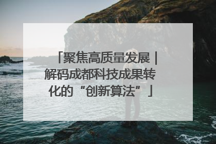 聚焦高质量发展｜解码成都科技成果转化的“创新算法”