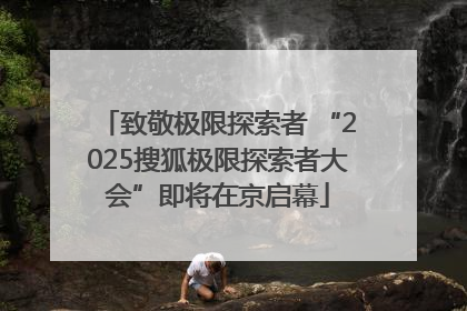 致敬极限探索者 “2025搜狐极限探索者大会”即将在京启幕