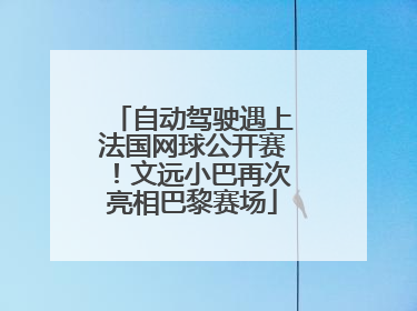 自动驾驶遇上法国网球公开赛！文远小巴再次亮相巴黎赛场