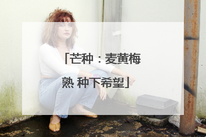芒种：麦黄梅熟 种下希望