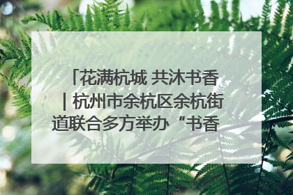 花满杭城 共沐书香｜杭州市余杭区余杭街道联合多方举办“书香换花香”活动