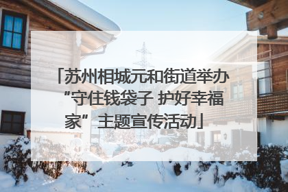 苏州相城元和街道举办“守住钱袋子 护好幸福家”主题宣传活动