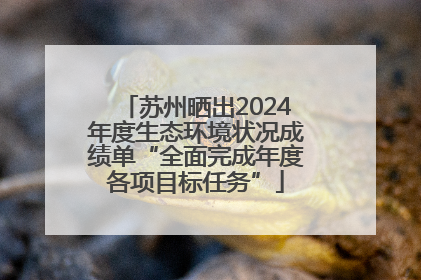 苏州晒出2024年度生态环境状况成绩单“全面完成年度各项目标任务”
