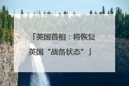 英国首相：将恢复英国“战备状态”