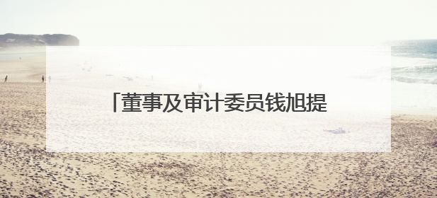 董事及审计委员钱旭提前离任！泸州老窖曾26年持续聘用本地审计所