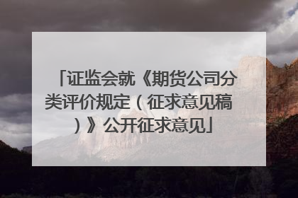 证监会就《期货公司分类评价规定（征求意见稿）》公开征求意见