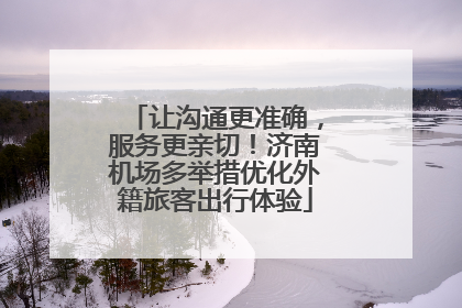 让沟通更准确，服务更亲切！济南机场多举措优化外籍旅客出行体验