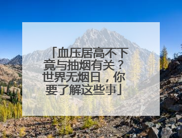 血压居高不下竟与抽烟有关？世界无烟日，你要了解这些事