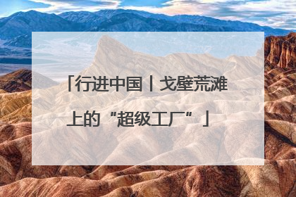 行进中国丨戈壁荒滩上的“超级工厂”