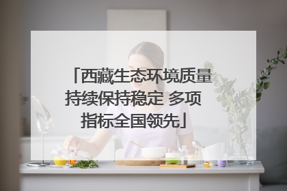 西藏生态环境质量持续保持稳定 多项指标全国领先