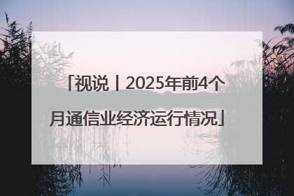视说丨2025年前4个月通信业经济运行情况