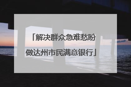 解决群众急难愁盼 做达州市民满意银行