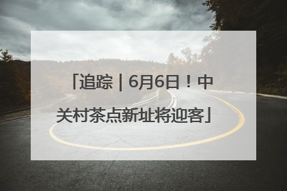追踪｜6月6日！中关村茶点新址将迎客