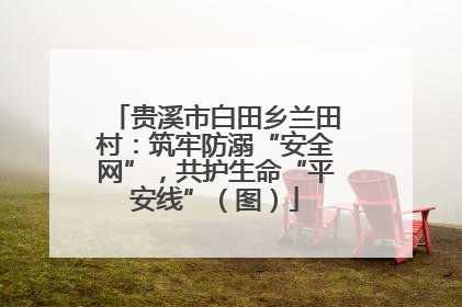 贵溪市白田乡兰田村：筑牢防溺“安全网”，共护生命“平安线”（图）