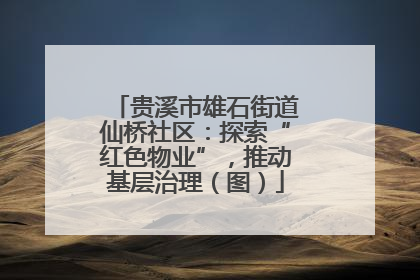 贵溪市雄石街道仙桥社区：探索“红色物业”，推动基层治理（图）