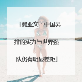 赖亚文：中国男排的实力与世界强队仍有明显差距