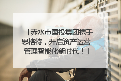 赤水市国投集团携手思格特，开启资产运营管理智能化新时代！