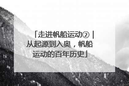 走进帆船运动②｜从起源到入奥，帆船运动的百年历史