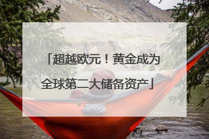 超越欧元！黄金成为全球第二大储备资产