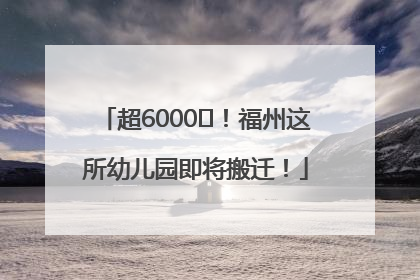 超6000㎡！福州这所幼儿园即将搬迁！