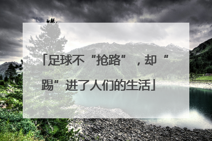足球不“抢路”，却“踢”进了人们的生活
