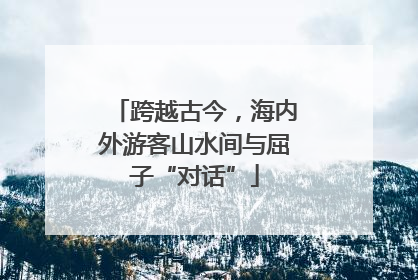 跨越古今，海内外游客山水间与屈子“对话”