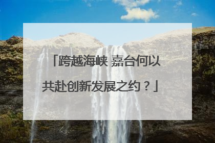 跨越海峡 嘉台何以共赴创新发展之约？