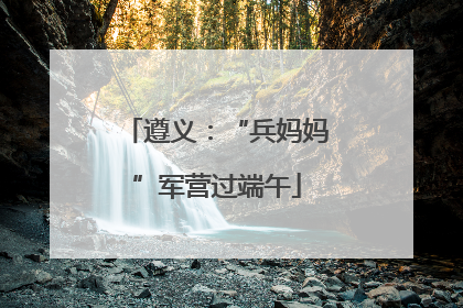 遵义：“兵妈妈”军营过端午
