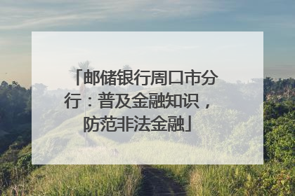 邮储银行周口市分行：普及金融知识，防范非法金融