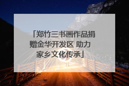 郑竹三书画作品捐赠金华开发区 助力家乡文化传承