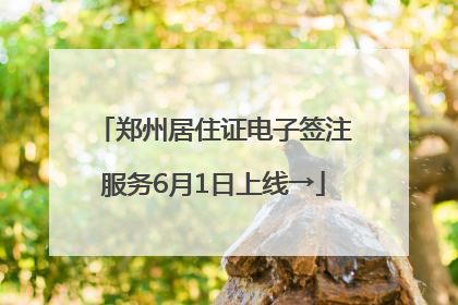 郑州居住证电子签注服务6月1日上线→