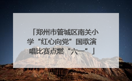 郑州市管城区南关小学“红心向党”国歌演唱比赛点燃“六一”