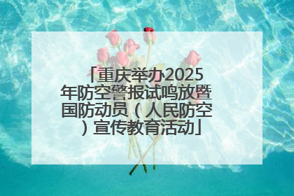 重庆举办2025年防空警报试鸣放暨国防动员（人民防空）宣传教育活动