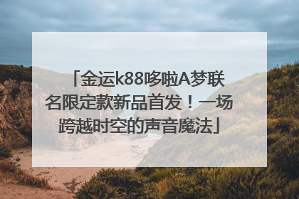 金运k88哆啦A梦联名限定款新品首发！一场跨越时空的声音魔法