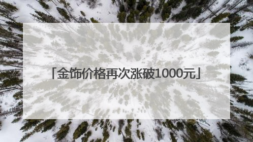 金饰价格再次涨破1000元