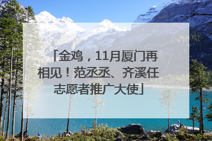 金鸡，11月厦门再相见！范丞丞、齐溪任志愿者推广大使