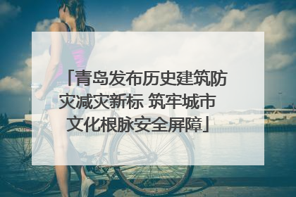 青岛发布历史建筑防灾减灾新标 筑牢城市文化根脉安全屏障