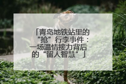 青岛地铁站里的“抢”行李事件：一场温情接力背后的“留人智慧”
