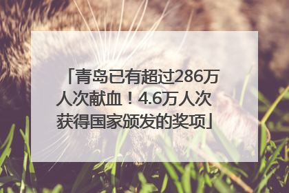 青岛已有超过286万人次献血！4.6万人次获得国家颁发的奖项