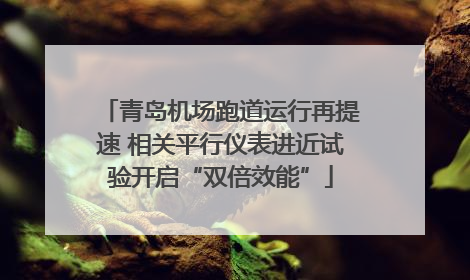青岛机场跑道运行再提速 相关平行仪表进近试验开启“双倍效能”