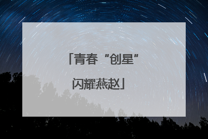 青春“创星” 闪耀燕赵