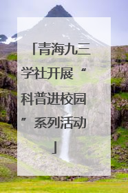 青海九三学社开展“科普进校园”系列活动