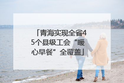 青海实现全省45个县级工会“暖心早餐”全覆盖