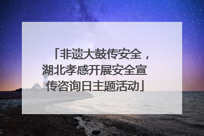 非遗大鼓传安全，湖北孝感开展安全宣传咨询日主题活动